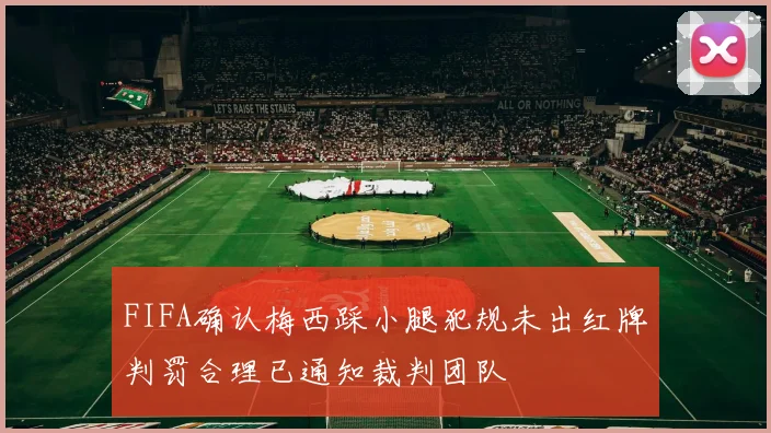 FIFA确认梅西踩小腿犯规未出红牌判罚合理已通知裁判团队