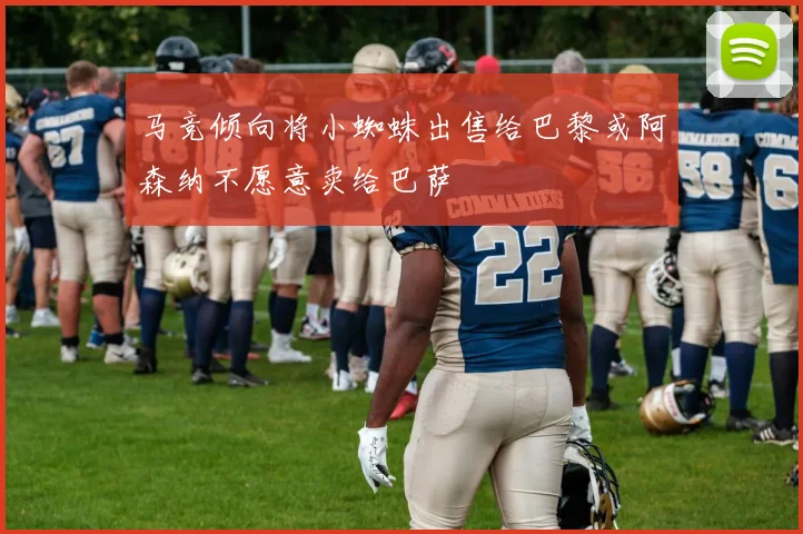 马竞倾向将小蜘蛛出售给巴黎或阿森纳不愿意卖给巴萨