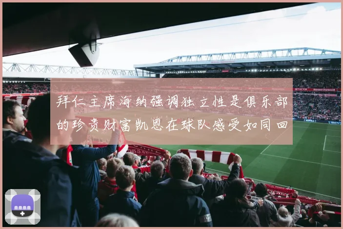 拜仁主席海纳强调独立性是俱乐部的珍贵财富凯恩在球队感受如同回家般自在