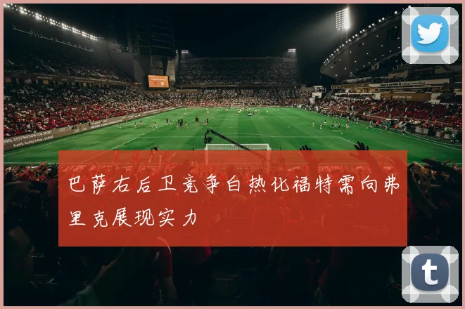 巴萨右后卫竞争白热化福特需向弗里克展现实力