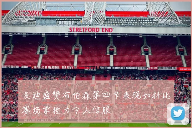 麦迪盛赞布伦森第四节表现如科比赛场掌控力令人信服