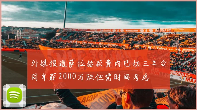 外媒报道萨拉赫获费内巴切三年合同年薪2000万欧但需时间考虑