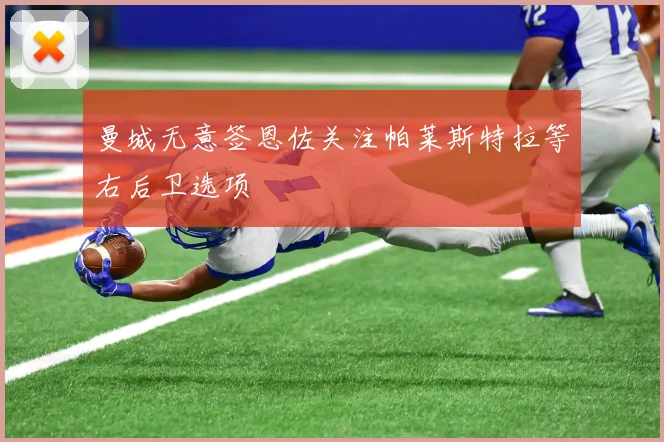 曼城无意签恩佐关注帕莱斯特拉等右后卫选项