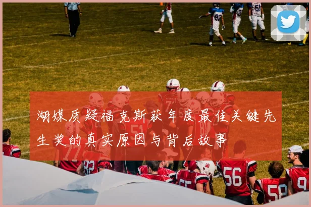 湖媒质疑福克斯获年度最佳关键先生奖的真实原因与背后故事