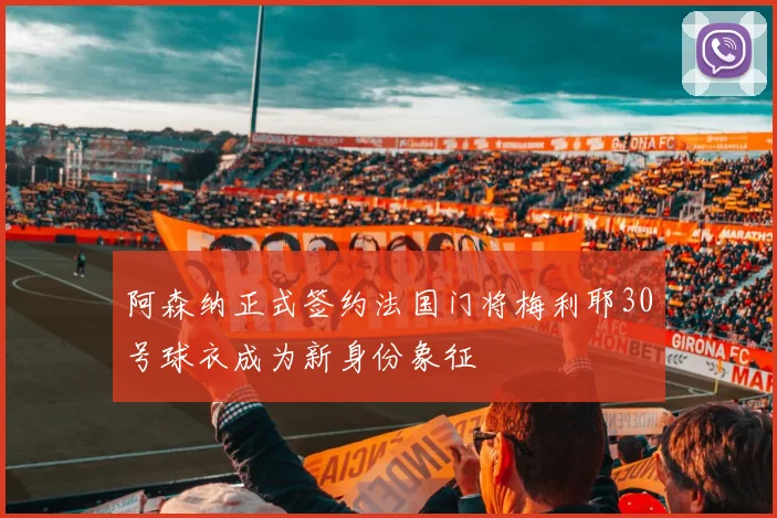阿森纳正式签约法国门将梅利耶30号球衣成为新身份象征