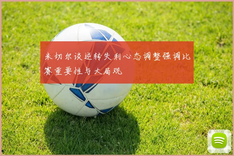 米切尔谈逆转失利心态调整强调比赛重要性与大局观
