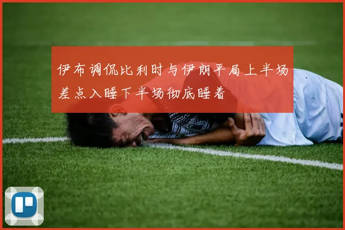 伊布调侃比利时与伊朗平局上半场差点入睡下半场彻底睡着
