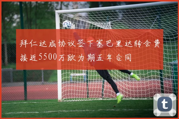 拜仁达成协议签下塞巴里达转会费接近5500万欧为期五年合同