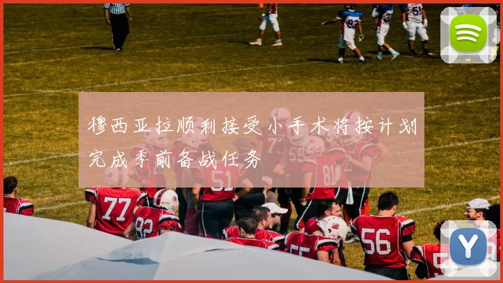 穆西亚拉顺利接受小手术将按计划完成季前备战任务